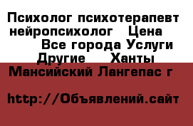 Психолог психотерапевт нейропсихолог › Цена ­ 2 000 - Все города Услуги » Другие   . Ханты-Мансийский,Лангепас г.